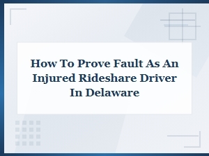 Proving Fault as an Injured Rideshare Driver in Delaware